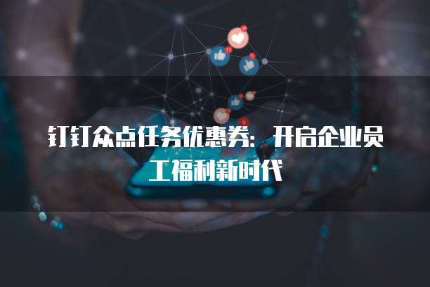 钉钉众点任务优惠券:开启企业员工福利新时代