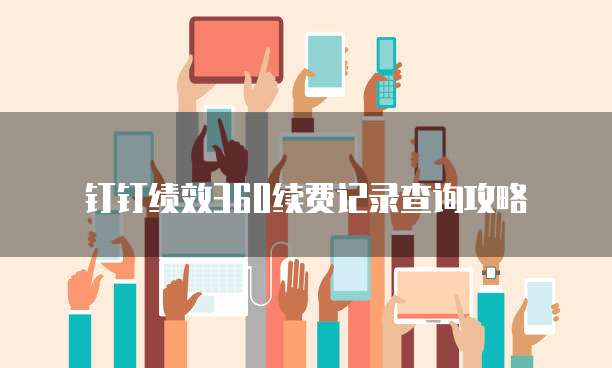 钉钉绩效360续费记录查询攻略