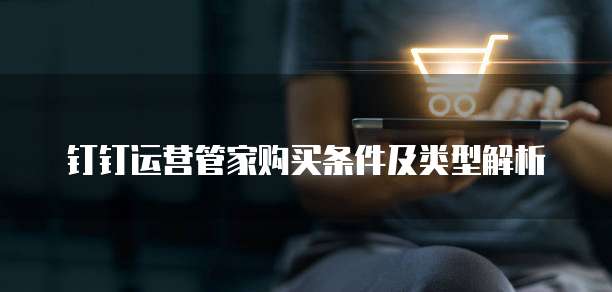 钉钉运营管家购买条件及类型解析