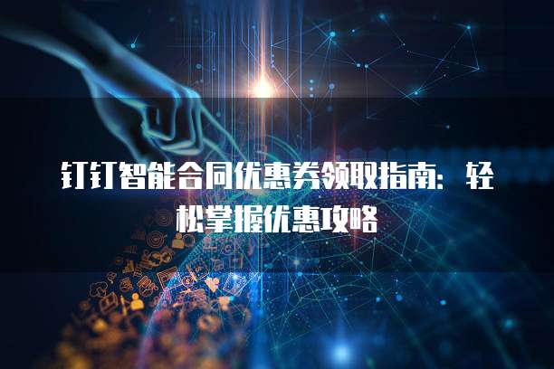 钉钉智能合同优惠券领取指南:轻松掌握优惠攻略