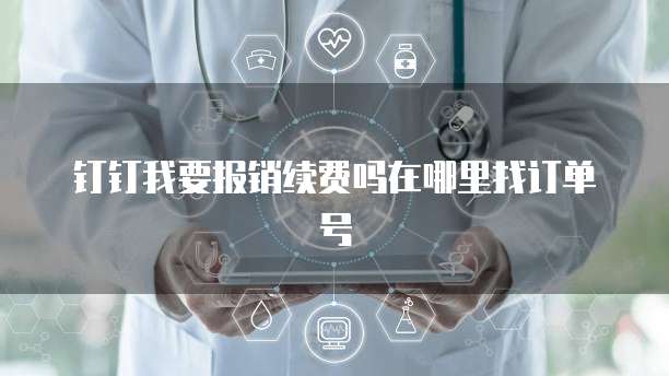 钉钉我要报销续费吗在哪里找订单号