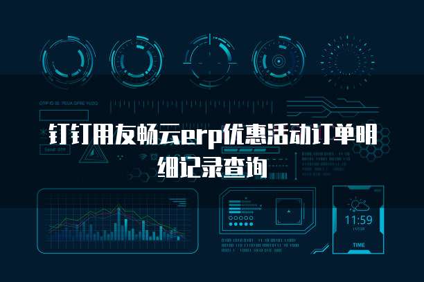 钉钉用友畅云erp优惠活动订单明细记录查询