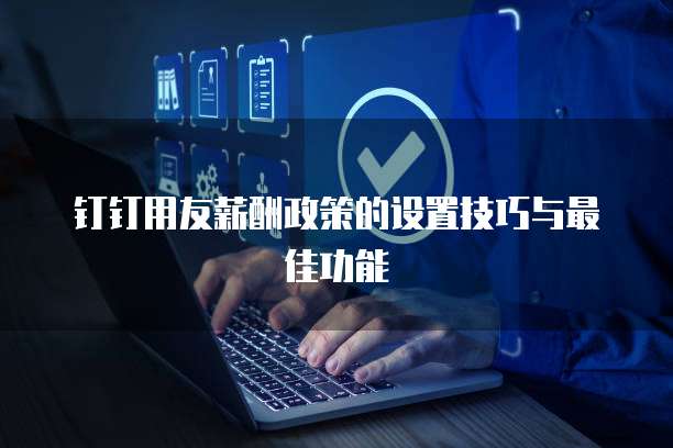 钉钉用友薪酬政策的设置技巧与最佳功能
