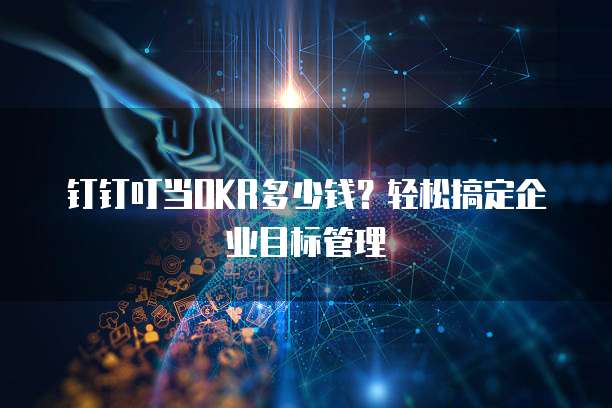 钉钉叮当OKR多少钱?轻松搞定企业目标管理