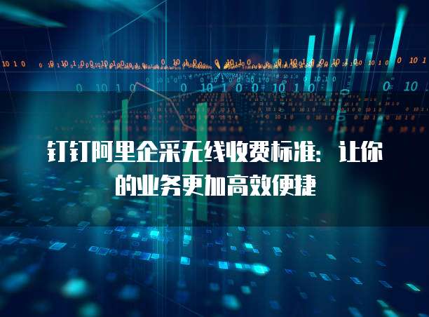 钉钉阿里企采无线收费标准:让你的业务更加高效便捷