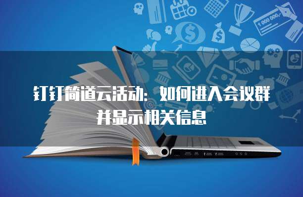 钉钉简道云活动:如何进入会议群并显示相关信息
