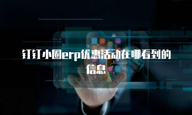 钉钉小圈erp优惠活动在哪看到的信息