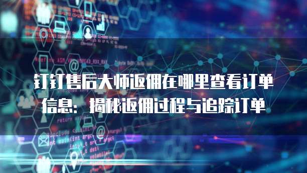 钉钉售后大师返佣在哪里查看订单信息:揭秘返佣过程与追踪订单