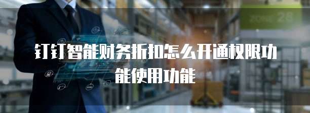 钉钉智能财务折扣怎么开通权限功能使用功能
