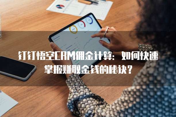钉钉悟空CRM佣金计算:如何快速掌握赚取金钱的秘诀?