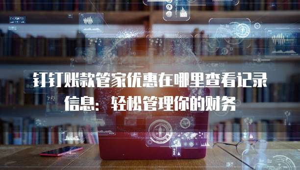 钉钉账款管家优惠在哪里查看记录信息:轻松管理你的财务
