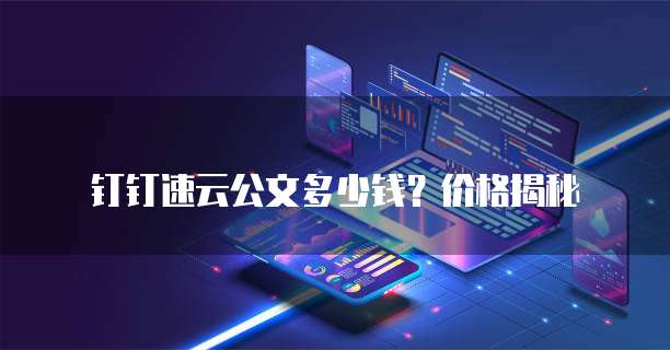 钉钉速云公文多少钱?价格揭秘