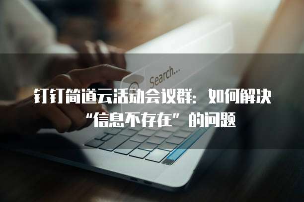 钉钉简道云活动会议群:如何解决“信息不存在”的问题