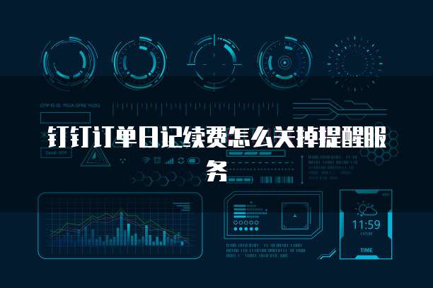 钉钉订单日记续费怎么关掉提醒服务