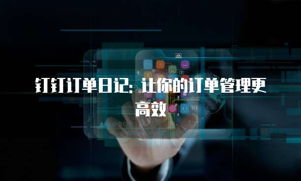 钉钉订单日记: 让你的订单管理更高效