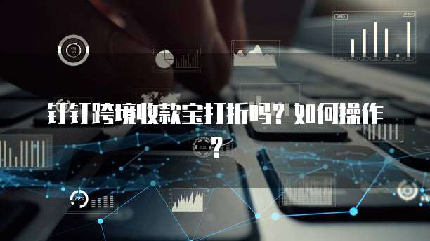 钉钉跨境收款宝打折吗?如何操作?
