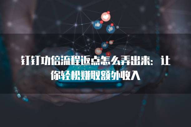 钉钉功倍流程返点怎么弄出来:让你轻松赚取额外收入