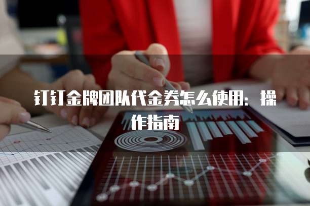 钉钉金牌团队代金券怎么使用:操作指南