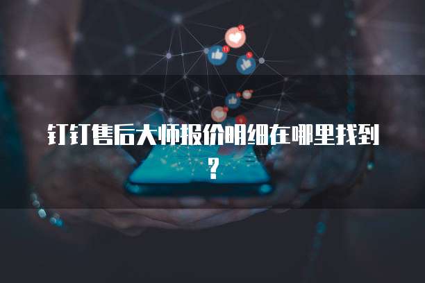 钉钉售后大师报价明细在哪里找到?