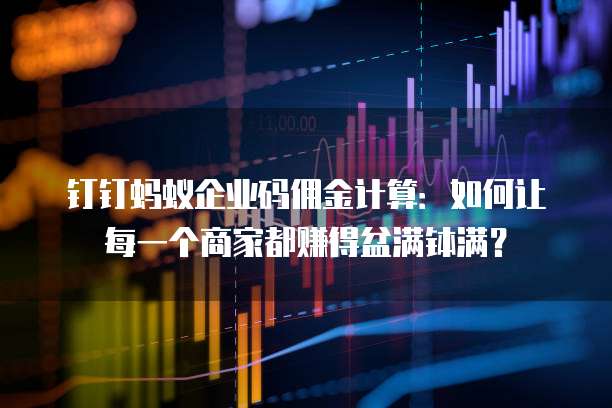 钉钉蚂蚁企业码佣金计算:如何让每一个商家都赚得盆满钵满?