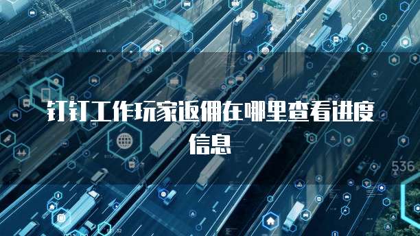 钉钉工作玩家返佣在哪里查看进度信息