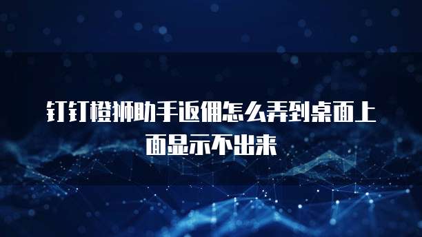 钉钉橙狮助手返佣怎么弄到桌面上面显示不出来