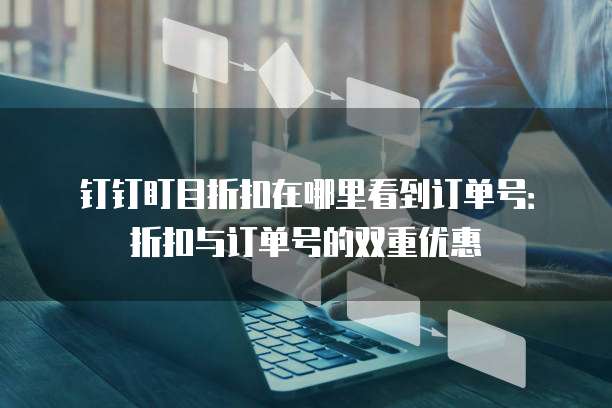 钉钉盯目折扣在哪里看到订单号:折扣与订单号的双重优惠