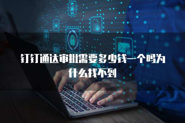 钉钉通达审批需要多少钱一个吗为什么找不到