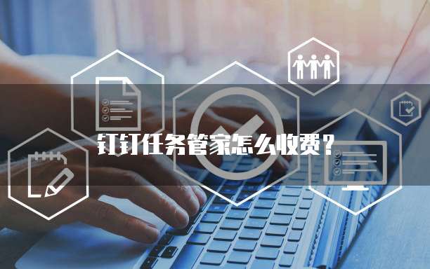 钉钉任务管家怎么收费?