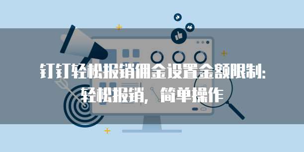 钉钉轻松报销佣金设置金额限制:轻松报销,简单操作