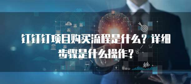 钉钉钉项目购买流程是什么?详细步骤是什么操作?