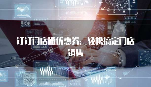 钉钉门店通优惠券：轻松搞定门店销售