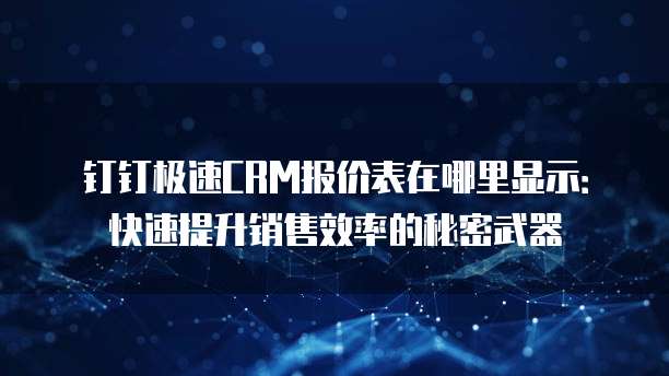 钉钉极速CRM报价表在哪里显示:快速提升销售效率的秘密武器