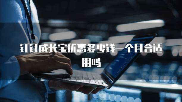 钉钉成长宝优惠多少钱一个月合适用吗
