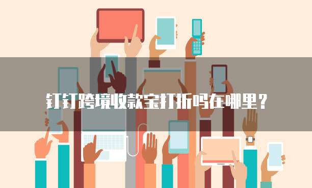 钉钉跨境收款宝打折吗在哪里?