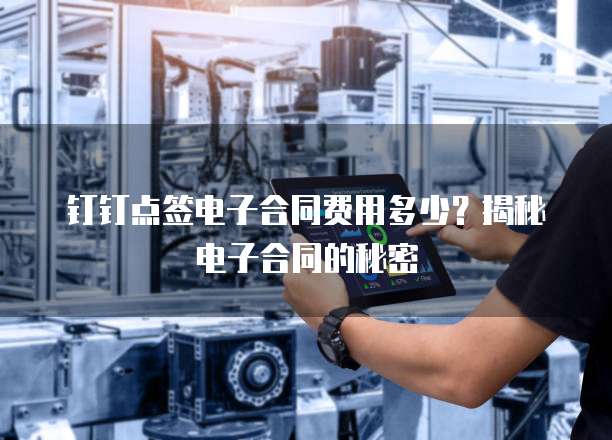 钉钉点签电子合同费用多少?揭秘电子合同的秘密