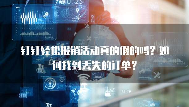 钉钉轻松报销活动真的假的吗?如何找到丢失的订单?
