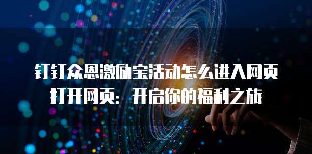 钉钉众恩激励宝活动怎么进入网页打开网页:开启你的福利之旅