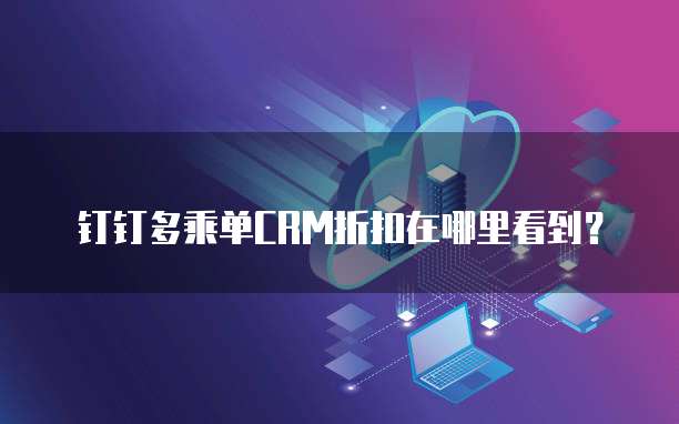 钉钉多乘单CRM折扣在哪里看到？