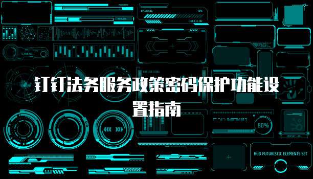 钉钉法务服务政策密码保护功能设置指南