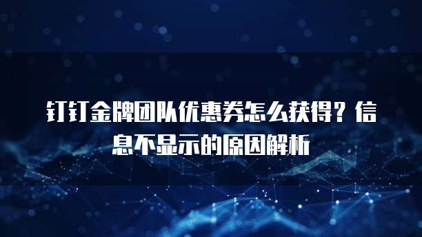 钉钉金牌团队优惠券怎么获得?信息不显示的原因解析