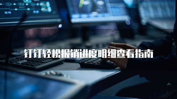 钉钉轻松报销进度明细查看指南