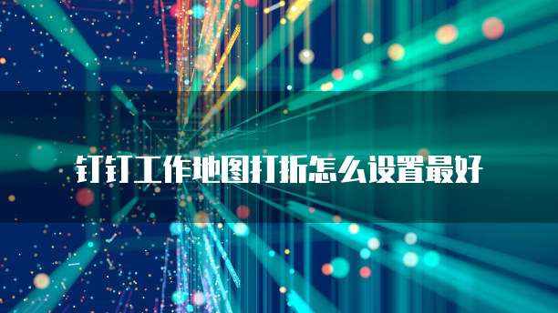 钉钉工作地图打折怎么设置最好