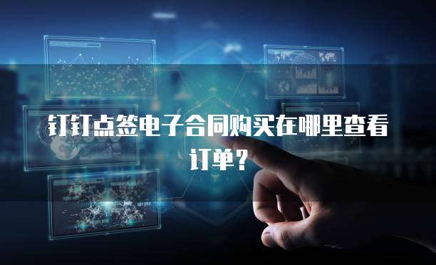 钉钉点签电子合同购买在哪里查看订单?