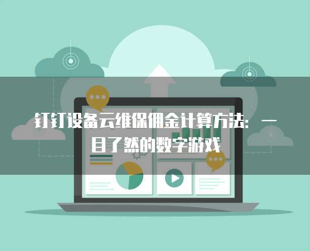 钉钉设备云维保佣金计算方法:一目了然的数字游戏