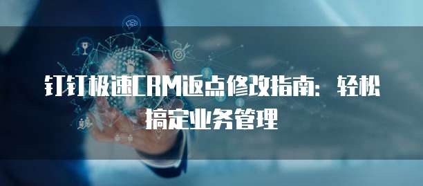 钉钉极速CRM返点修改指南：轻松搞定业务管理