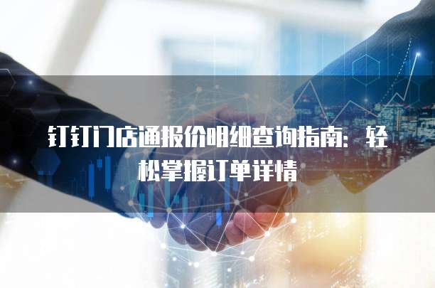 钉钉门店通报价明细查询指南：轻松掌握订单详情