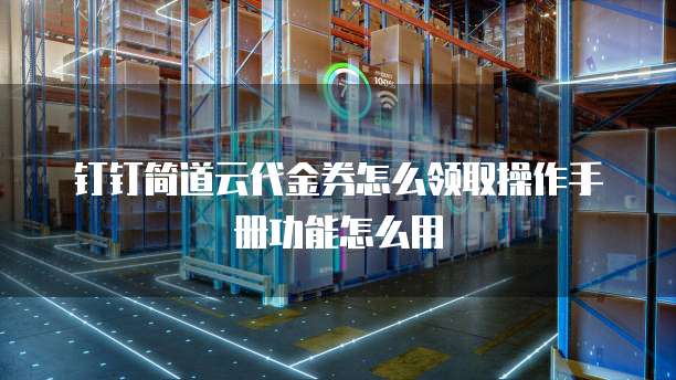 钉钉简道云代金券怎么领取操作手册功能怎么用