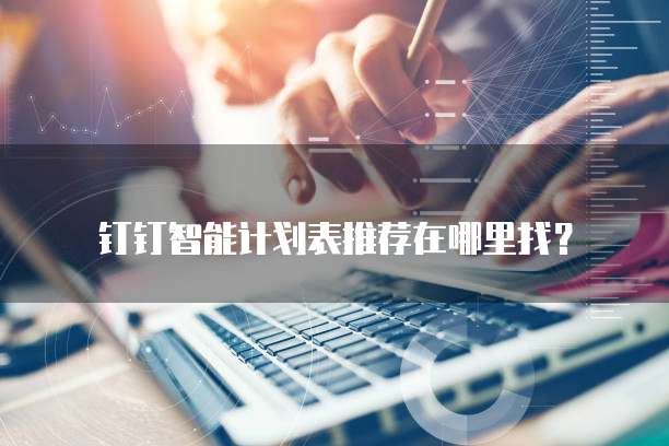 钉钉智能计划表推荐在哪里找?