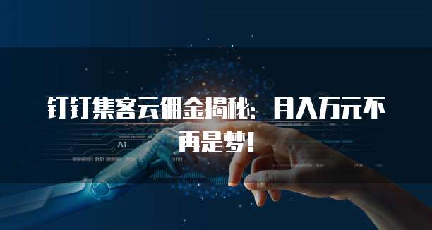 钉钉集客云佣金揭秘:月入万元不再是梦!